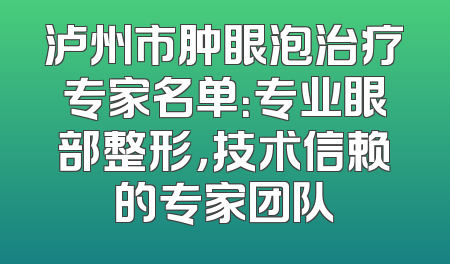 泸州市肿眼泡治疗专家名单：专业眼部整形，技术信赖的专家团队