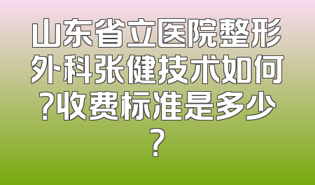 山东省立医院整形外科张健技术如何？收费标准是多少？