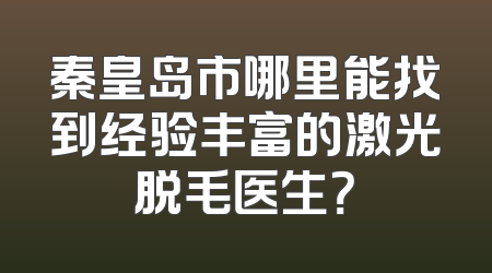 秦皇岛市哪里能找到经验丰富的激光脱毛医生？
