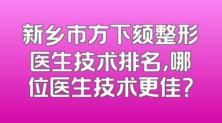 新乡市方下颏整形医生技术排名，哪位医生技术更佳？