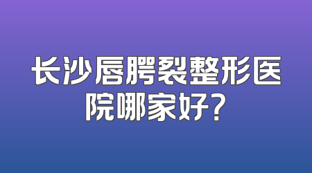 长沙唇腭裂整形医院哪家好？