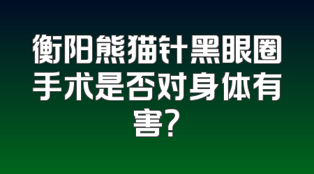 衡阳熊猫针黑眼圈手术是否对身体有害？