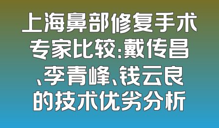 上海鼻部修复手术专家比较：戴传昌、李青峰、钱云良的技术优劣分析