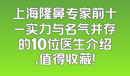 上海隆鼻专家前十_实力与名气并存的10位医生介绍，值得收藏！