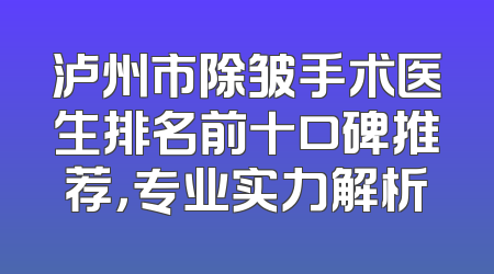泸州市除皱手术医生排名前十口碑推荐，专业实力解析