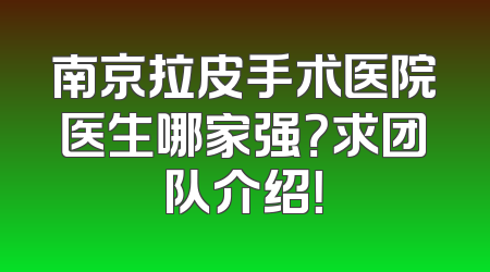 南京拉皮手术医院医生哪家强？求团队介绍！