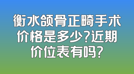 衡水颌骨正畸手术价格是多少？近期价位表有吗？