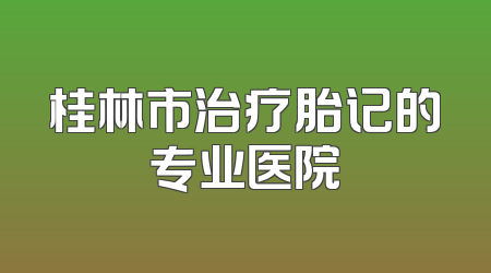 桂林市治疗胎记的专业医院