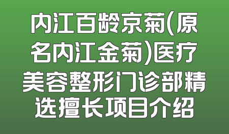 内江百龄京菊（原名内江金菊）医疗美容整形门诊部精选擅长项目介绍