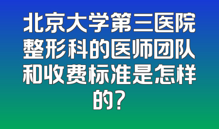 北京大学第三医院整形科的医师团队和收费标准是怎样的？