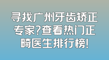 寻找广州牙齿矫正专家？查看热门正畸医生排行榜！