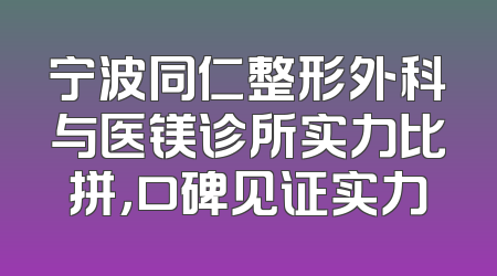 宁波同仁整形外科与医镁诊所实力比拼，口碑见证实力