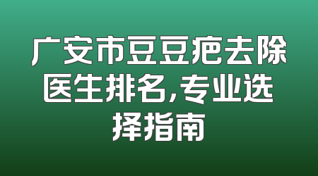 广安市豆豆疤去除医生排名，专业选择指南