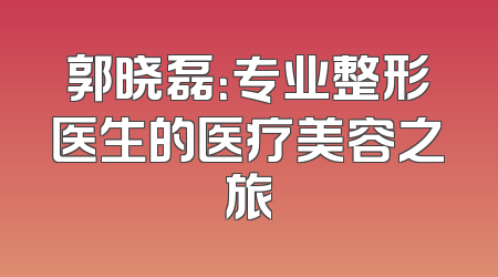 郭晓磊：专业整形医生的医疗美容之旅
