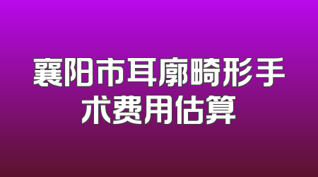 襄阳市耳廓畸形手术费用估算