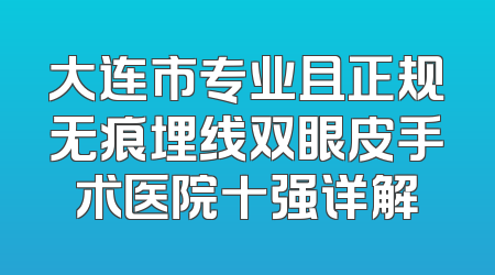 大连市专业且正规无痕埋线双眼皮手术医院十强详解