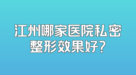 江州哪家医院私密整形效果好？