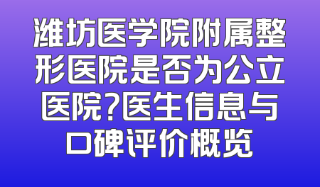 潍坊医学院附属整形医院是否为公立医院？医生信息与口碑评价概览