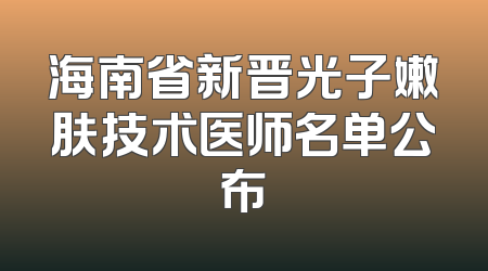 海南省新晋光子嫩肤技术医师名单公布