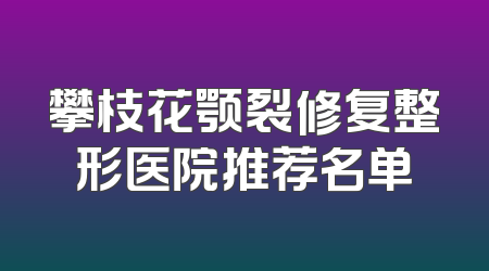 攀枝花颚裂修复整形医院推荐名单
