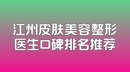 江州皮肤美容整形医生口碑排名推荐