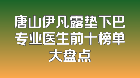 唐山伊凡露垫下巴专业医生前十榜单大盘点
