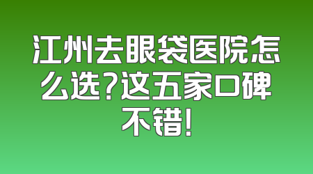 江州去眼袋医院怎么选？这五家口碑不错！