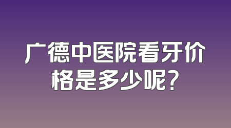 广德中医院看牙价格是多少呢？