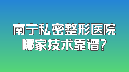 南宁私密整形医院哪家技术靠谱？