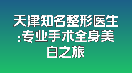 天津知名整形医生：专业手术全身美白之旅