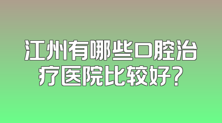 江州有哪些口腔治疗医院比较好？
