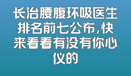 长治腰腹环吸医生排名前七公布，快来看看有没有你心仪的