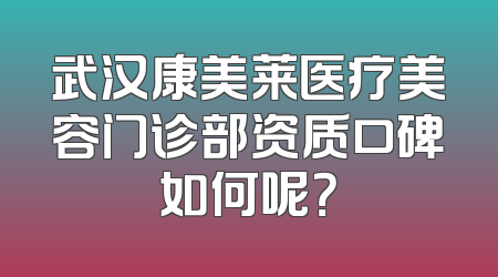 武汉康美莱医疗美容门诊部资质口碑如何呢？