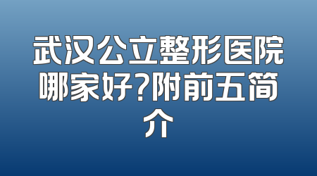 武汉公立整形医院哪家好？附前五简介