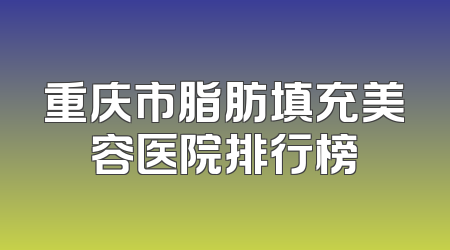 重庆市脂肪填充美容医院排行榜