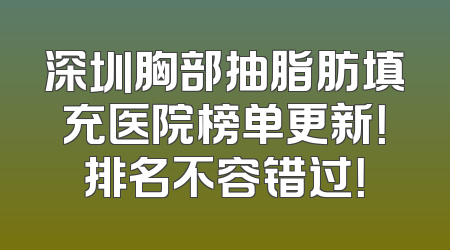 深圳胸部抽脂肪填充医院榜单更新！排名不容错过！