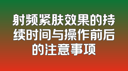 射频紧肤效果的持续时间与操作前后的注意事项
