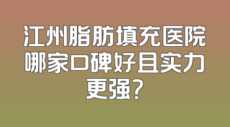 江州脂肪填充医院哪家口碑好且实力更强？