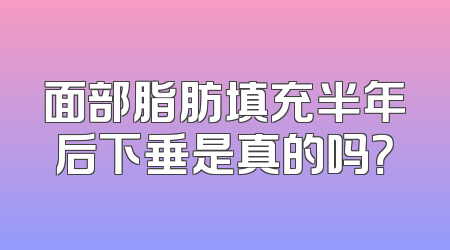 面部脂肪填充半年后下垂是真的吗？