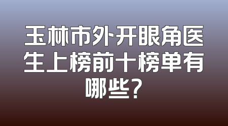 玉林市外开眼角医生上榜前十榜单有哪些？