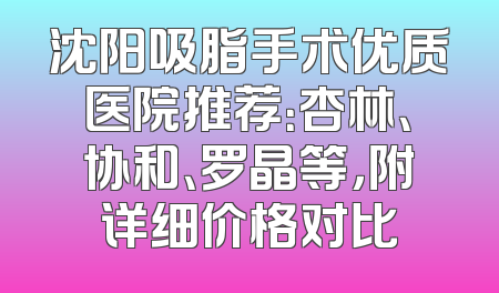 沈阳吸脂手术优质医院推荐：杏林、协和、罗晶等，附详细价格对比