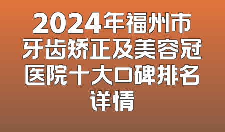 2024年福州市牙齿矫正及美容冠医院十大口碑排名详情