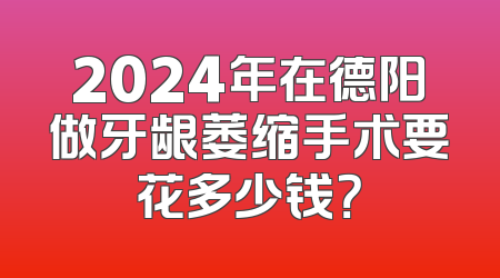2024年在德阳做牙龈萎缩手术要花多少钱？