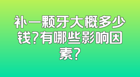 补一颗牙大概多少钱？有哪些影响因素？