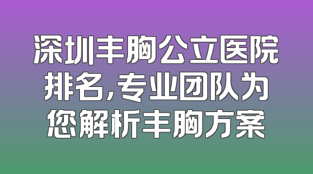 深圳丰胸公立医院排名，专业团队为您解析丰胸方案