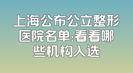 上海公布公立整形医院名单：看看哪些机构入选