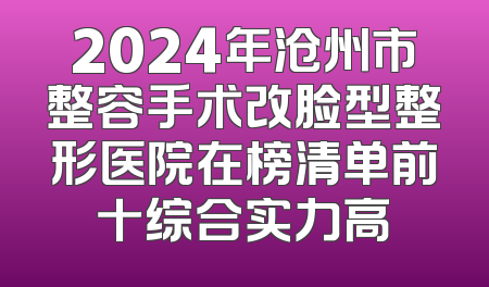 2024年沧州市整容手术改脸型整形医院在榜清单前十综合实力高