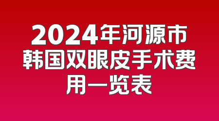 2024年河源市韩国双眼皮手术费用一览表