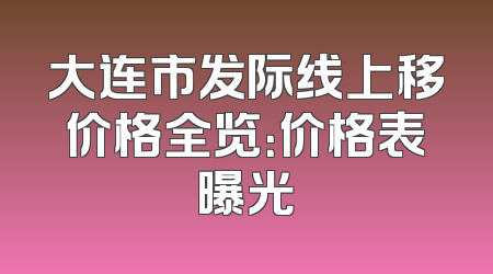 大连市发际线上移价格全览：价格表曝光