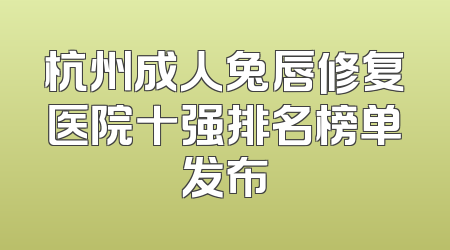 杭州成人兔唇修复医院十强排名榜单发布